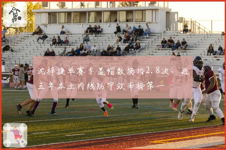 沈梓捷单赛季盖帽数场均2.8次，近五年本土内线防守效率榜第一