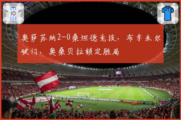 奥萨苏纳2-0桑坦德竞技，布季米尔破门，奥桑贝拉锁定胜局