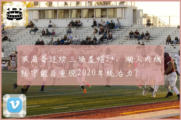 浓眉哥连续三场盖帽5+，湖人内线防守能否重现2020年统治力？