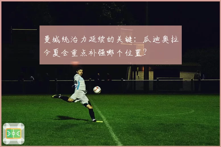 曼城统治力延续的关键:瓜迪奥拉今夏会重点补强哪个位置?