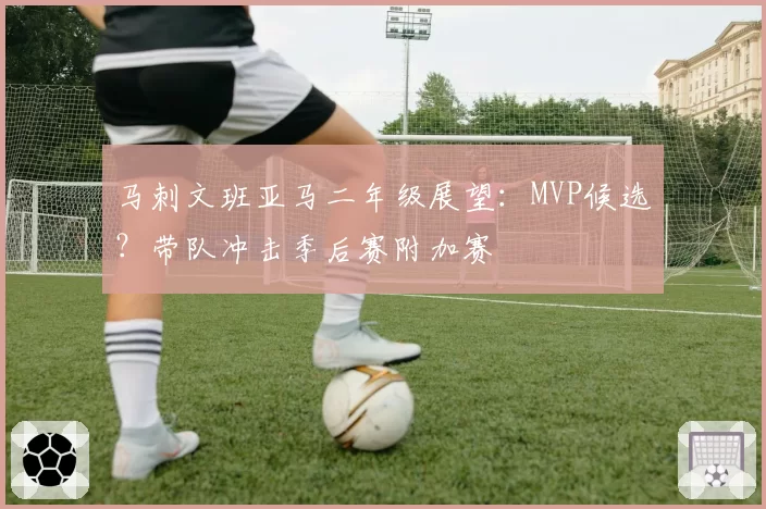马刺文班亚马二年级展望：MVP候选？带队冲击季后赛附加赛