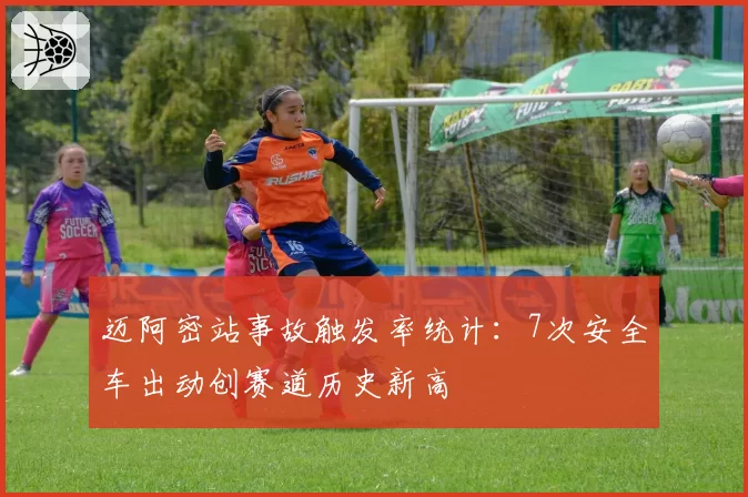 迈阿密站事故触发率统计:7次安全车出动创赛道历史新高