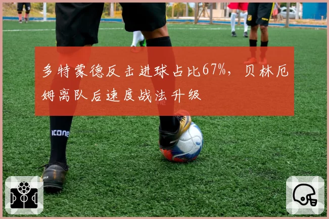 多特蒙德反击进球占比67%，贝林厄姆离队后速度战法升级