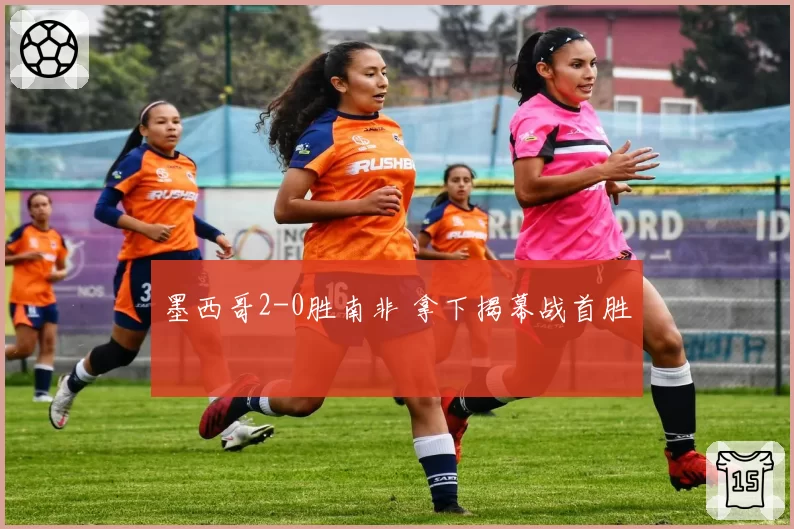 墨西哥2-0胜南非 拿下揭幕战首胜