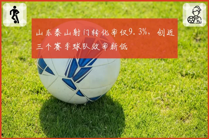 山东泰山射门转化率仅9.3%，创近三个赛季球队效率新低