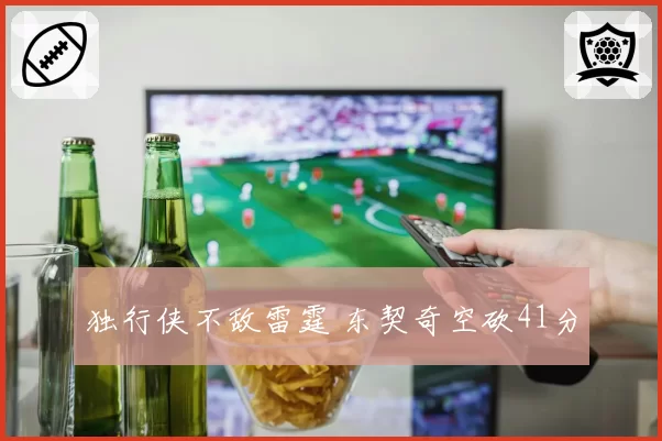 独行侠不敌雷霆 东契奇空砍41分