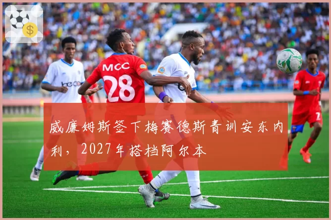 威廉姆斯签下梅赛德斯青训安东内利,2027年搭档阿尔本