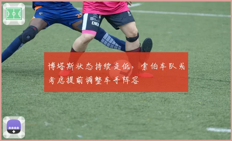博塔斯状态持续走低，索伯车队或考虑提前调整车手阵容