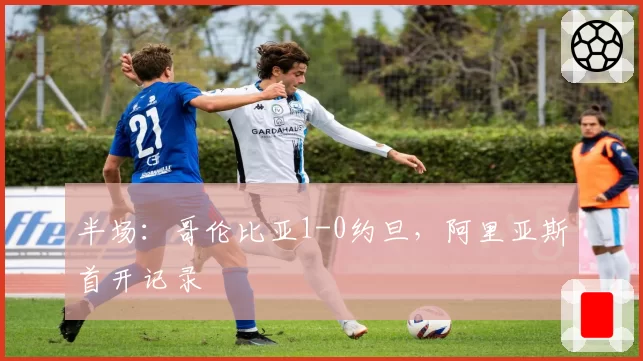 半场：哥伦比亚1-0约旦，阿里亚斯首开记录
