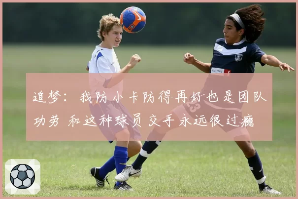 追梦：我防小卡防得再好也是团队功劳 和这种球员交手永远很过瘾