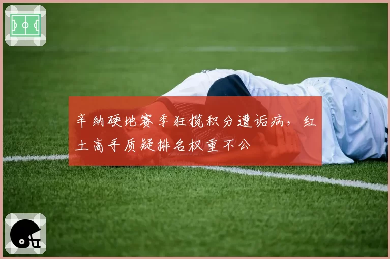 辛纳硬地赛季狂揽积分遭诟病，红土高手质疑排名权重不公