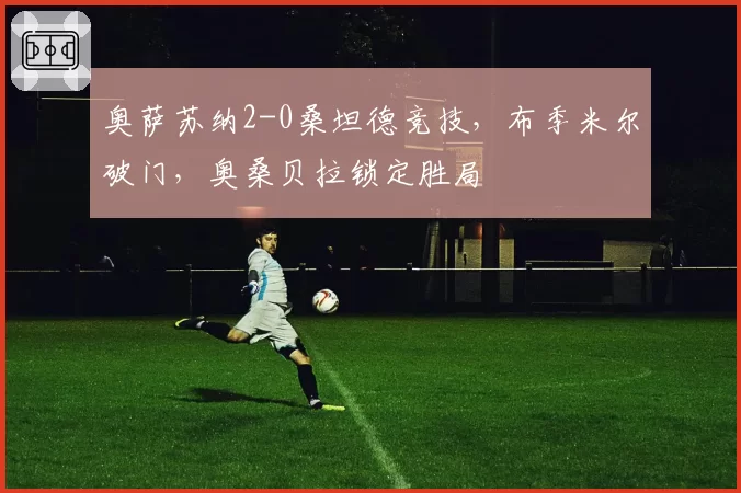 奥萨苏纳2-0桑坦德竞技，布季米尔破门，奥桑贝拉锁定胜局
