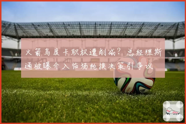 火箭乌度卡职权遭削减？总经理斯通被曝介入临场轮换决策引争议