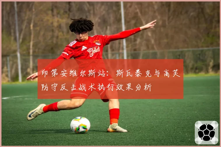 印第安维尔斯站：斯瓦泰克与高芙防守反击战术执行效果分析