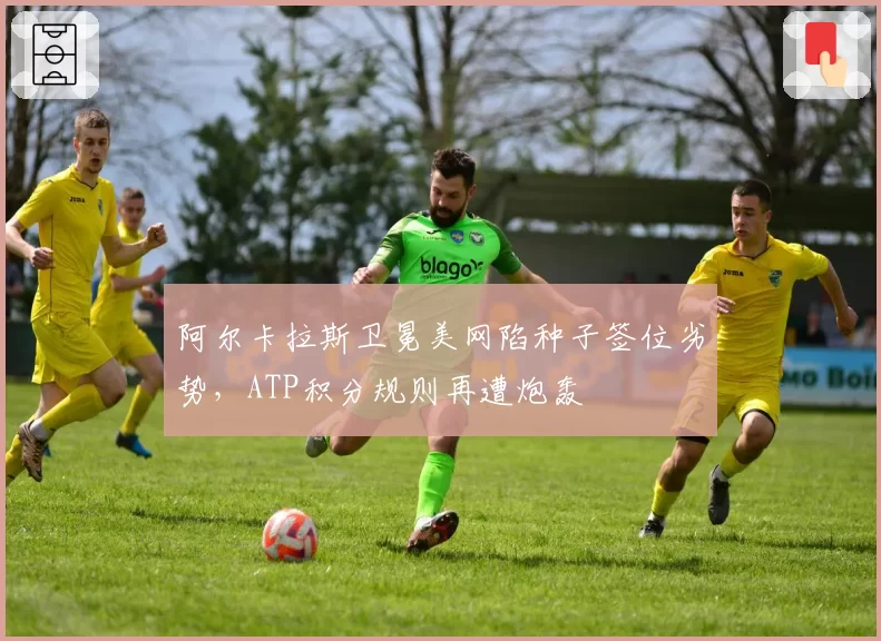 阿尔卡拉斯卫冕美网陷种子签位劣势，ATP积分规则再遭炮轰