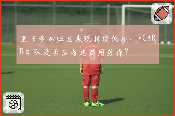 里卡多回归后表现持续低迷，VCARB车队是否应考虑启用劳森？