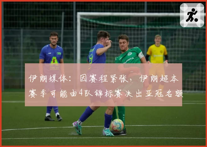 伊朗媒体:因赛程紧张,伊朗超本赛季可能由4队锦标赛决出亚冠名额