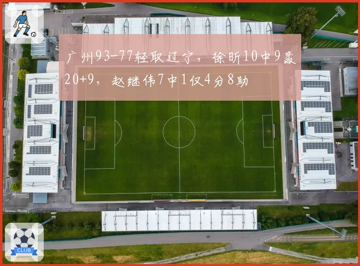 广州93-77轻取辽宁，徐昕10中9轰20+9，赵继伟7中1仅4分8助